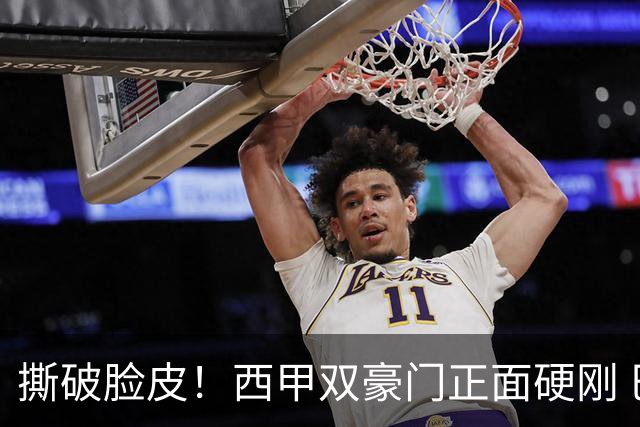 撕破脸皮！西甲双豪门正面硬刚 巴萨启动法律追责死磕弗洛伦蒂诺诽谤言论